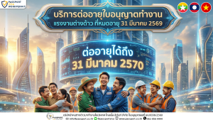 บริการต่ออายุแรงงานต่างด้าว ใบอนุญาตทำงานหมดอายุ 31 มี.ค. 2569 อยู่ต่อได้ถึงปี 70