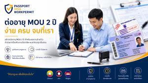 บริการ ต่อใบอนุญาตทำงานแรงงานต่างด้าว Work Permit และ ต่อวีซ่าแรงงานต่างด้าว VISA (MOU ครบ 2 ปี)